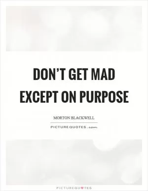 Don’t get mad except on purpose Picture Quote #1