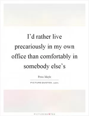 I’d rather live precariously in my own office than comfortably in somebody else’s Picture Quote #1