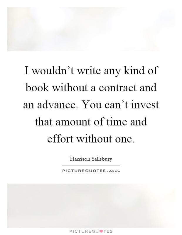 I wouldn't write any kind of book without a contract and an advance. You can't invest that amount of time and effort without one Picture Quote #1