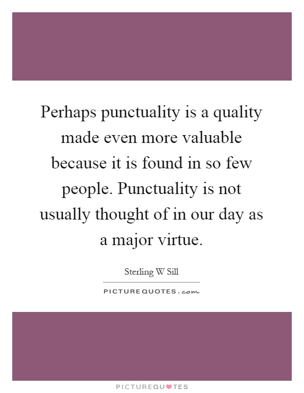 Perhaps punctuality is a quality made even more valuable because it is found in so few people. Punctuality is not usually thought of in our day as a major virtue Picture Quote #1