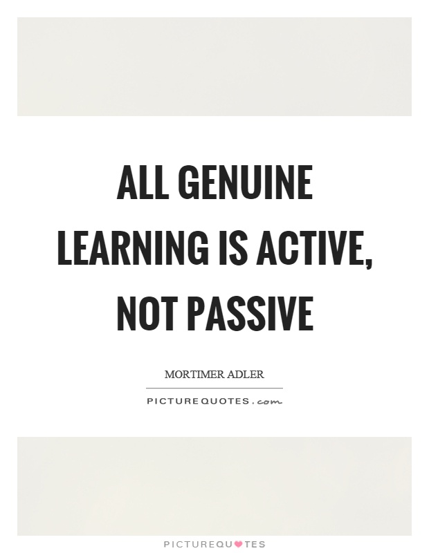 All genuine learning is active, not passive Picture Quote #1