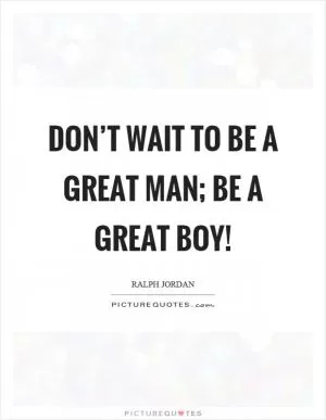 Don’t wait to be a great man; be a great boy! Picture Quote #1