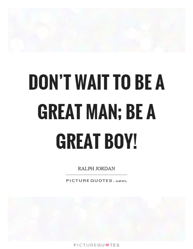 Don't wait to be a great man; be a great boy! Picture Quote #1