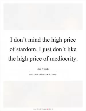 I don’t mind the high price of stardom. I just don’t like the high price of mediocrity Picture Quote #1