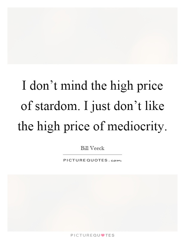 I don't mind the high price of stardom. I just don't like the high price of mediocrity Picture Quote #1