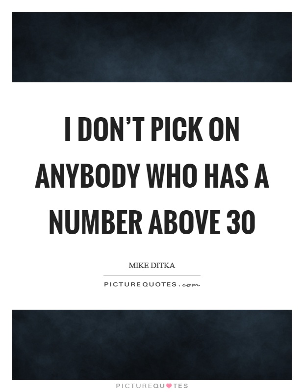 I don't pick on anybody who has a number above 30 Picture Quote #1