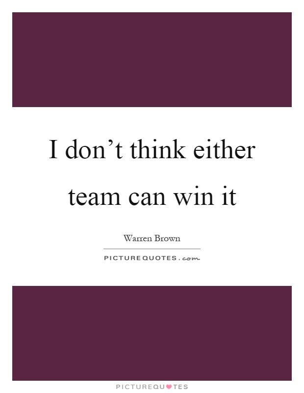 I don't think either team can win it Picture Quote #1