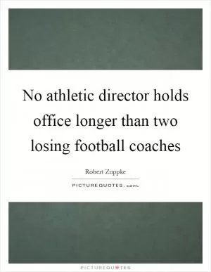 No athletic director holds office longer than two losing football coaches Picture Quote #1