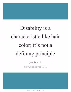 Disability is a characteristic like hair color; it’s not a defining principle Picture Quote #1