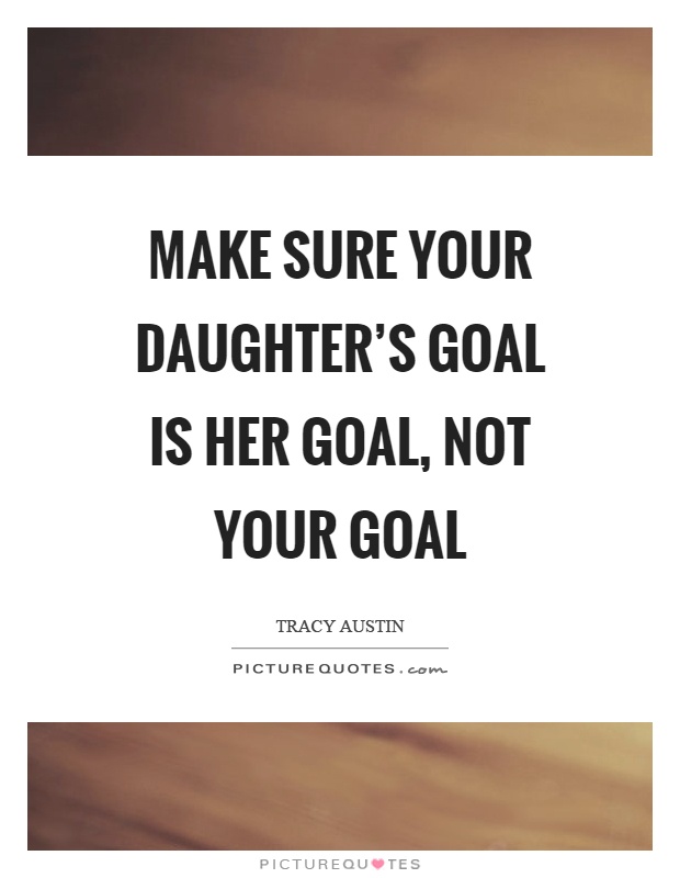Make sure your daughter's goal is her goal, not your goal Picture Quote #1