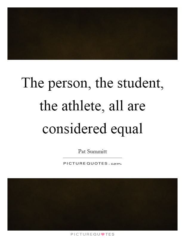 The person, the student, the athlete, all are considered equal Picture Quote #1