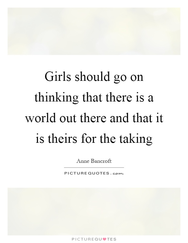 Girls should go on thinking that there is a world out there and that it is theirs for the taking Picture Quote #1