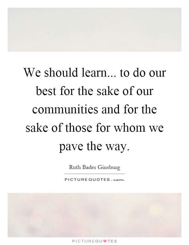 We should learn... to do our best for the sake of our communities and for the sake of those for whom we pave the way Picture Quote #1