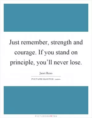 Just remember, strength and courage. If you stand on principle, you’ll never lose Picture Quote #1