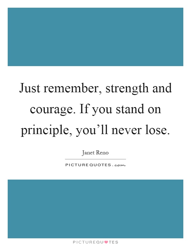 Just remember, strength and courage. If you stand on principle, you'll never lose Picture Quote #1