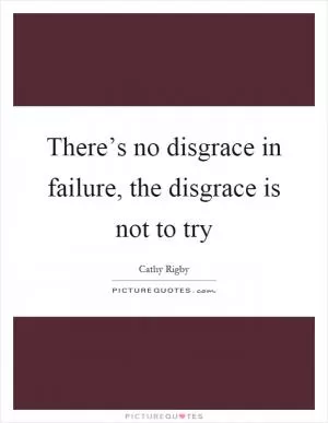 There’s no disgrace in failure, the disgrace is not to try Picture Quote #1