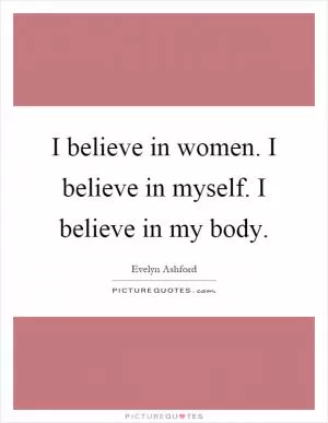 I believe in women. I believe in myself. I believe in my body Picture Quote #1