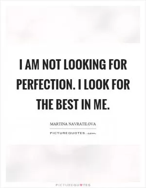 I am not looking for perfection. I look for the best in me Picture Quote #1