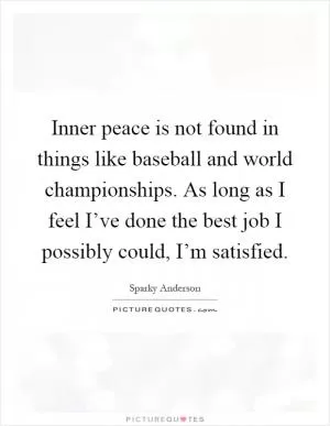 Inner peace is not found in things like baseball and world championships. As long as I feel I’ve done the best job I possibly could, I’m satisfied Picture Quote #1