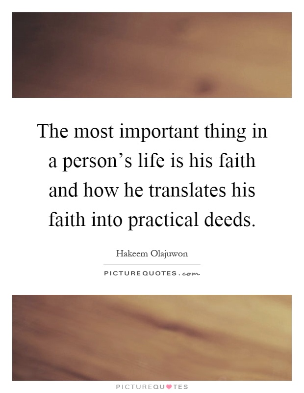 The most important thing in a person's life is his faith and how he translates his faith into practical deeds Picture Quote #1