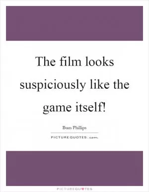 The film looks suspiciously like the game itself! Picture Quote #1