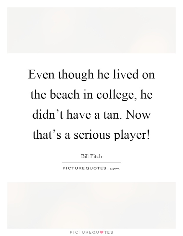 Even though he lived on the beach in college, he didn't have a tan. Now that's a serious player! Picture Quote #1