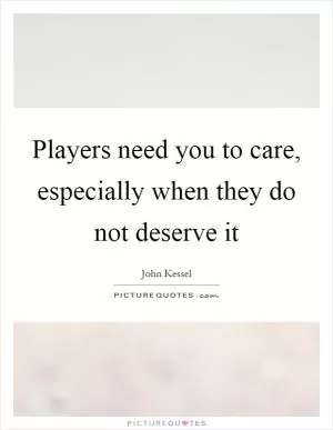 Players need you to care, especially when they do not deserve it Picture Quote #1