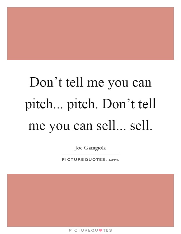 Don't tell me you can pitch... pitch. Don't tell me you can sell... sell Picture Quote #1