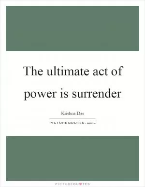 The ultimate act of power is surrender Picture Quote #1