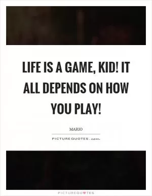 Life is a game, kid! It all depends on how you play! Picture Quote #1