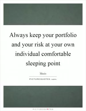 Always keep your portfolio and your risk at your own individual comfortable sleeping point Picture Quote #1
