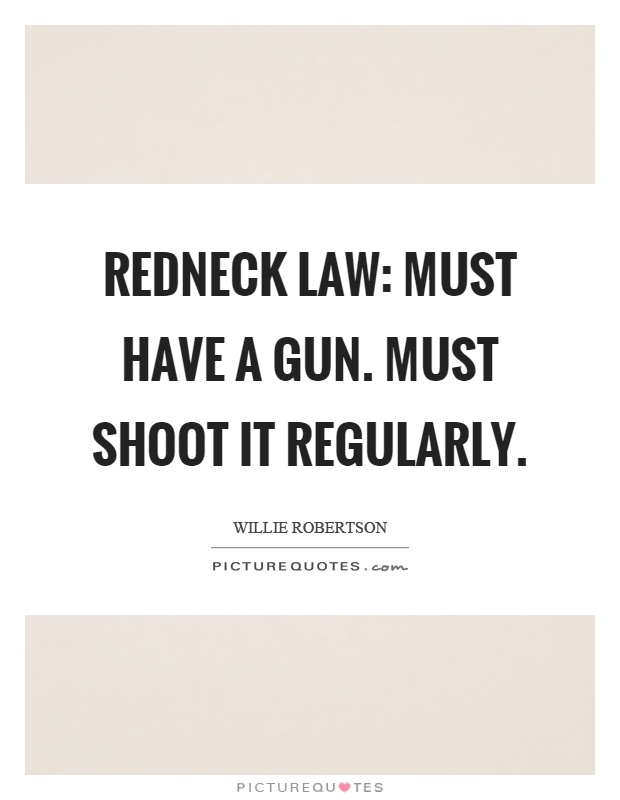 Redneck law: Must have a gun. Must shoot it regularly Picture Quote #1