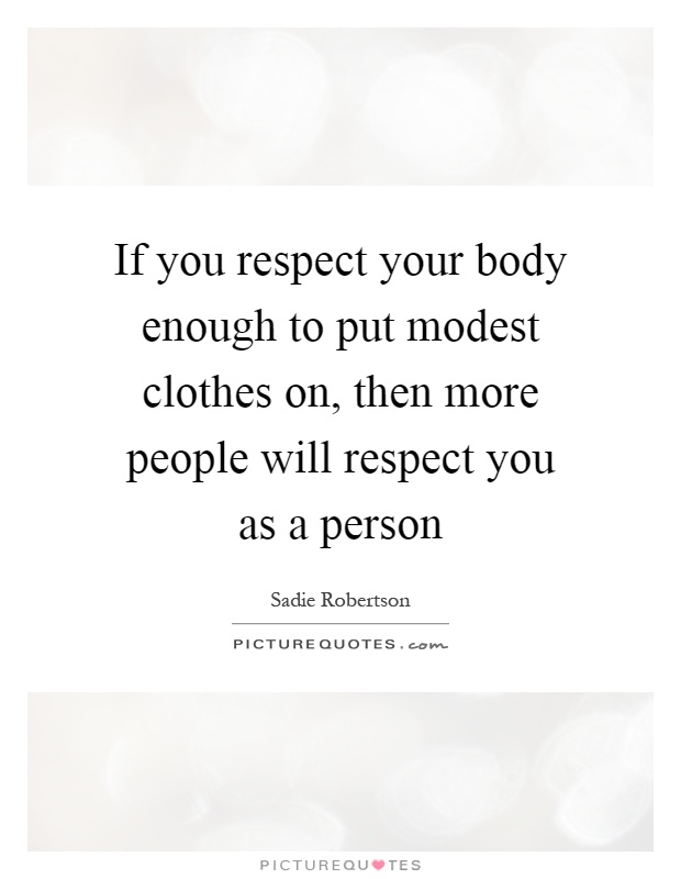 If you respect your body enough to put modest clothes on, then more people will respect you as a person Picture Quote #1
