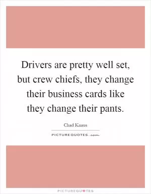 Drivers are pretty well set, but crew chiefs, they change their business cards like they change their pants Picture Quote #1