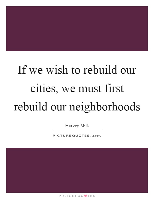 If we wish to rebuild our cities, we must first rebuild our neighborhoods Picture Quote #1