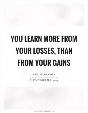 You learn more from your losses, than from your gains Picture Quote #1