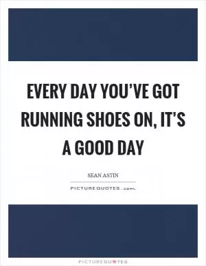 Every day you’ve got running shoes on, it’s a good day Picture Quote #1