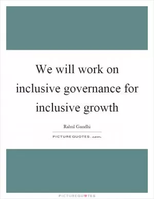 We will work on inclusive governance for inclusive growth Picture Quote #1