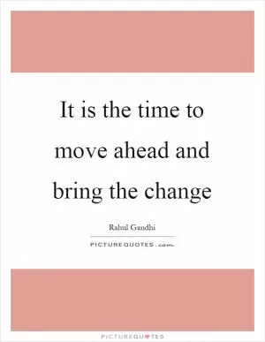 It is the time to move ahead and bring the change Picture Quote #1