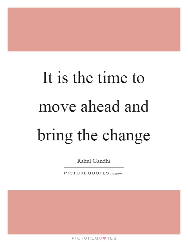 It is the time to move ahead and bring the change Picture Quote #1