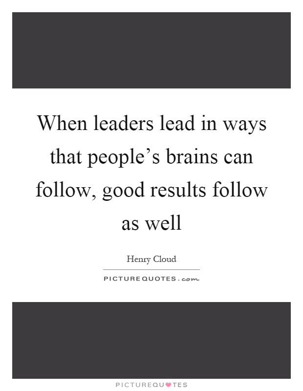 When leaders lead in ways that people's brains can follow, good results follow as well Picture Quote #1