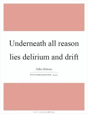 Underneath all reason lies delirium and drift Picture Quote #1