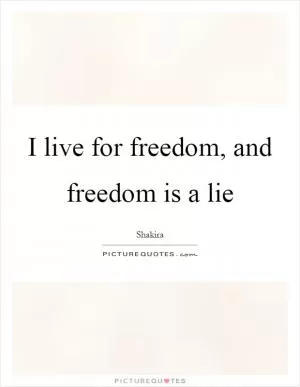 I live for freedom, and freedom is a lie Picture Quote #1