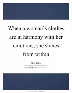 When a woman’s clothes are in harmony with her emotions, she shines from within Picture Quote #1
