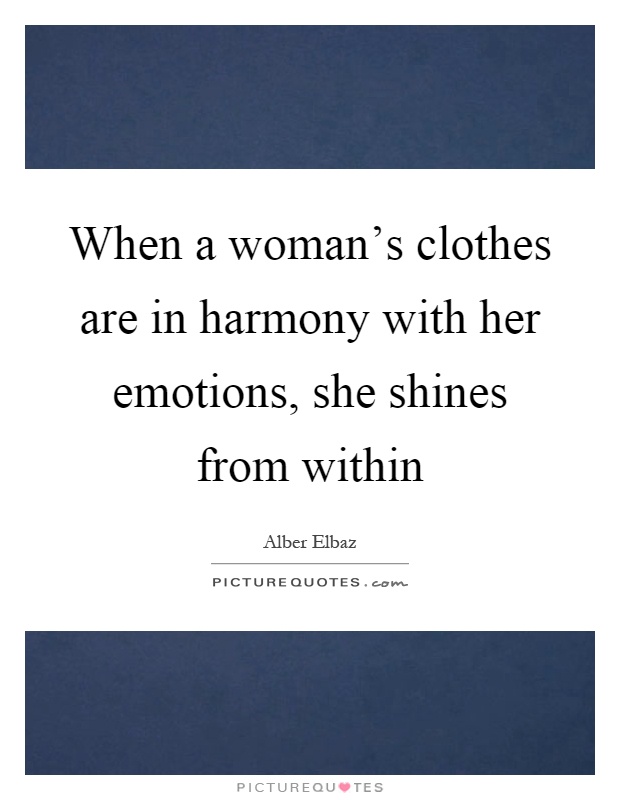 When a woman's clothes are in harmony with her emotions, she shines from within Picture Quote #1