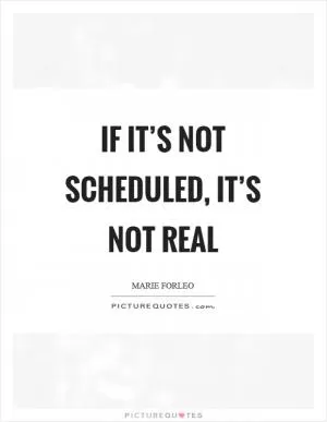 If it’s not scheduled, it’s not real Picture Quote #1