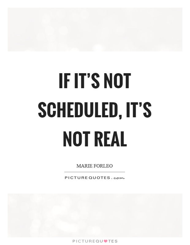 If it's not scheduled, it's not real Picture Quote #1