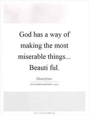 God has a way of making the most miserable things... Beauti ful Picture Quote #1