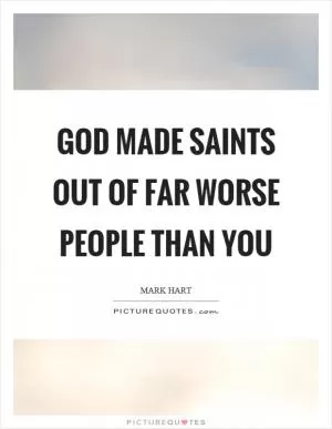 God made saints out of far worse people than you Picture Quote #1