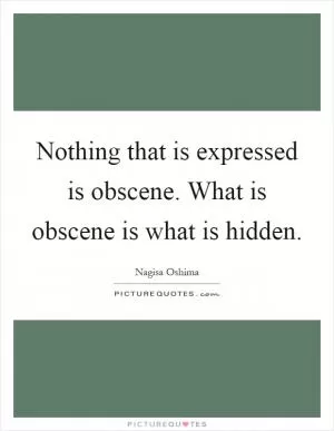 Nothing that is expressed is obscene. What is obscene is what is hidden Picture Quote #1